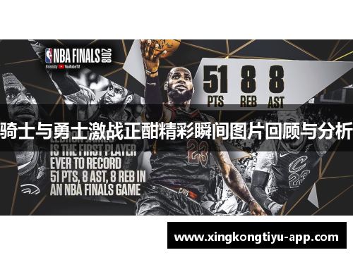 骑士与勇士激战正酣精彩瞬间图片回顾与分析