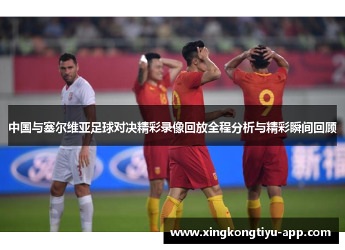 中国与塞尔维亚足球对决精彩录像回放全程分析与精彩瞬间回顾