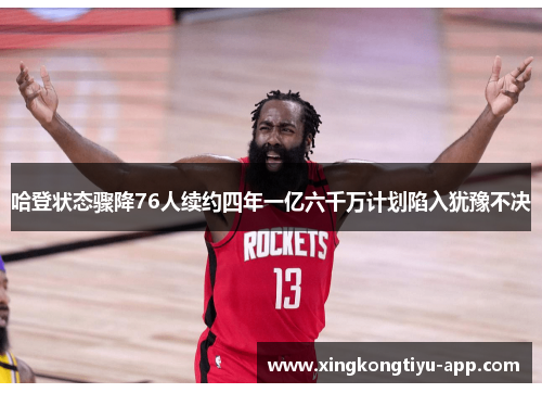 哈登状态骤降76人续约四年一亿六千万计划陷入犹豫不决