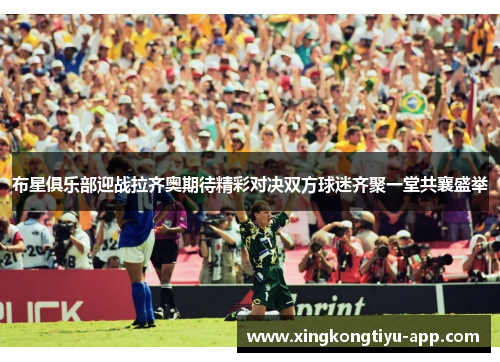布星俱乐部迎战拉齐奥期待精彩对决双方球迷齐聚一堂共襄盛举