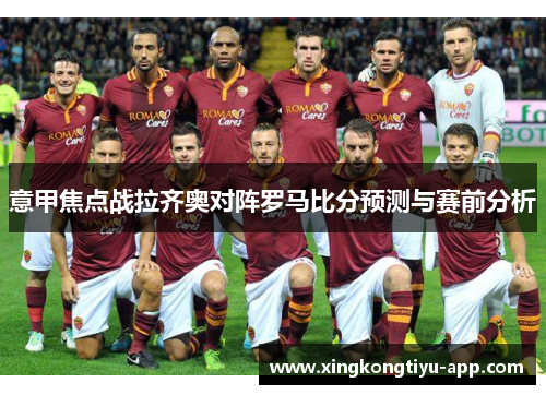 意甲焦点战拉齐奥对阵罗马比分预测与赛前分析