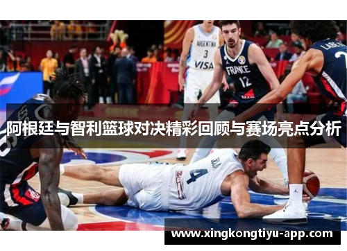 阿根廷与智利篮球对决精彩回顾与赛场亮点分析