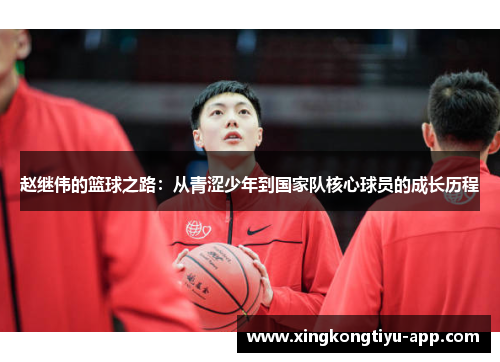 赵继伟的篮球之路：从青涩少年到国家队核心球员的成长历程