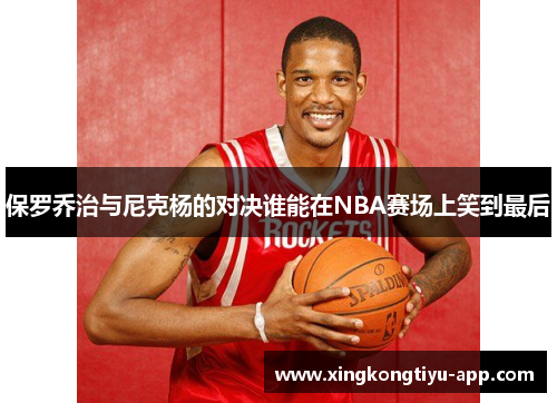 保罗乔治与尼克杨的对决谁能在NBA赛场上笑到最后