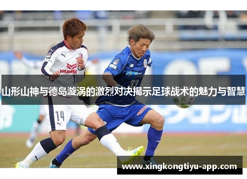 山形山神与德岛漩涡的激烈对决揭示足球战术的魅力与智慧